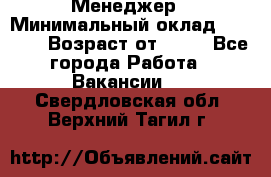 Менеджер › Минимальный оклад ­ 8 000 › Возраст от ­ 18 - Все города Работа » Вакансии   . Свердловская обл.,Верхний Тагил г.